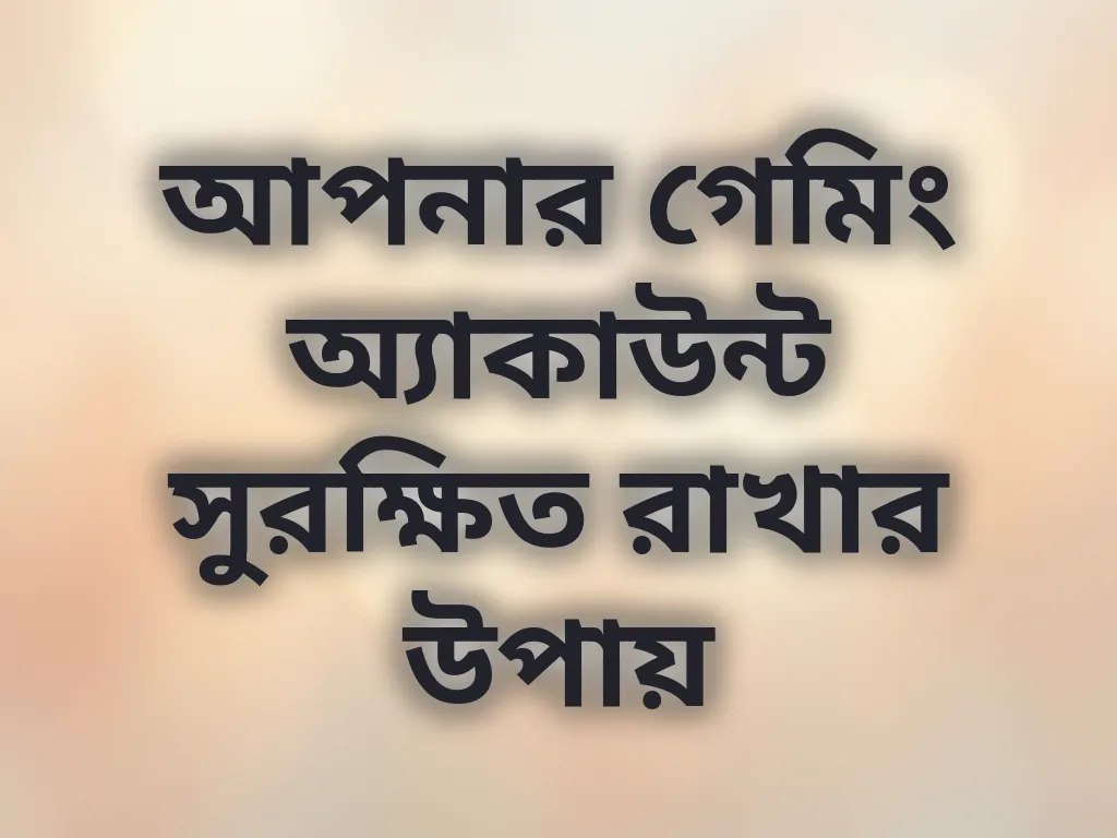 আপনার গেমিং অ্যাকাউন্ট সুরক্ষিত রাখার উপায়