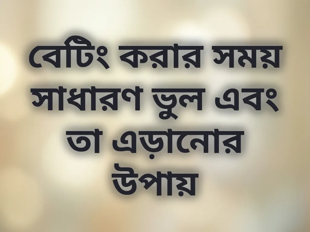 বেটিং করার সময় সাধারণ ভুল এবং তা এড়ানোর উপায়