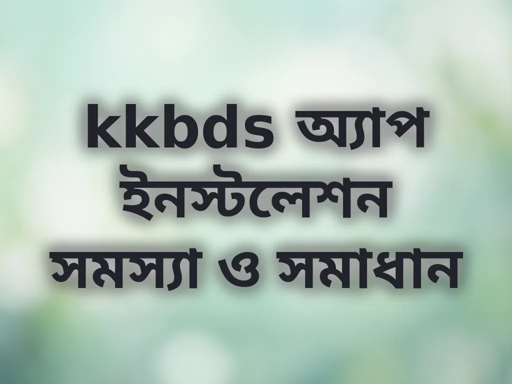 kkbds অ্যাপ ইনস্টলেশন সমস্যা ও সমাধান