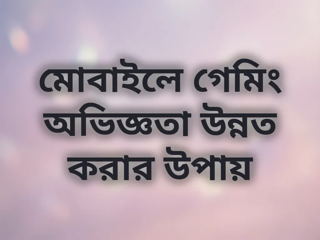 মোবাইলে গেমিং অভিজ্ঞতা উন্নত করার উপায়